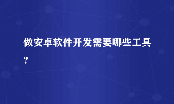 做安卓软件开发需要哪些工具？