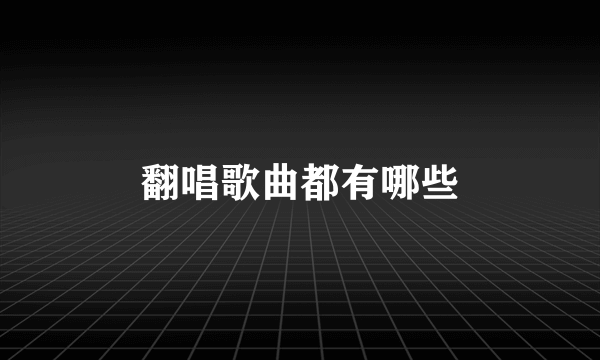 翻唱歌曲都有哪些