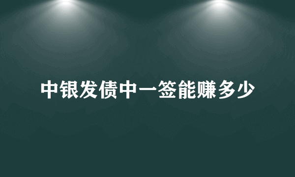 中银发债中一签能赚多少