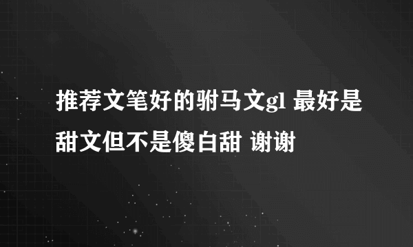 推荐文笔好的驸马文gl 最好是甜文但不是傻白甜 谢谢