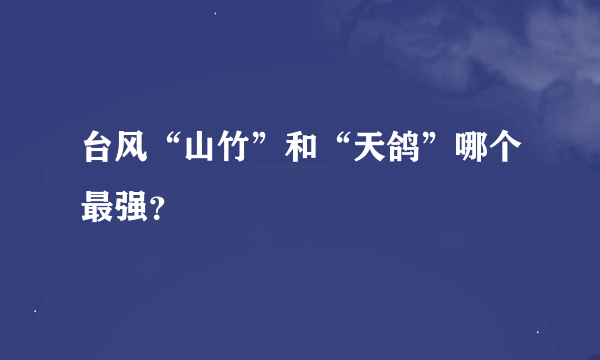 台风“山竹”和“天鸽”哪个最强？