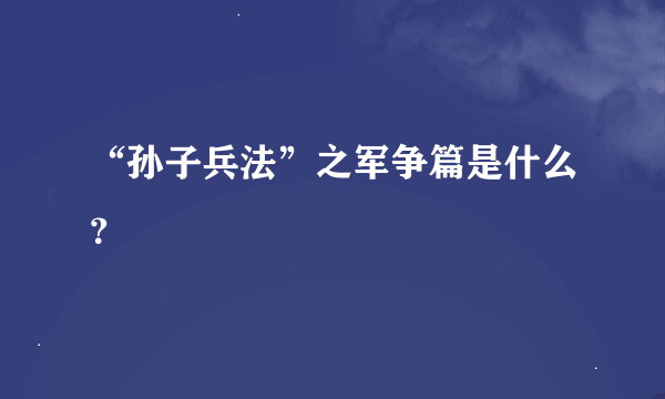 “孙子兵法”之军争篇是什么？