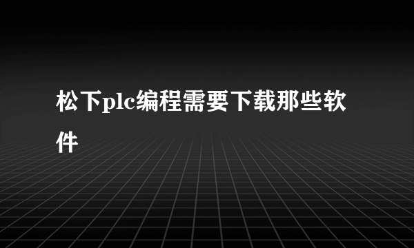 松下plc编程需要下载那些软件