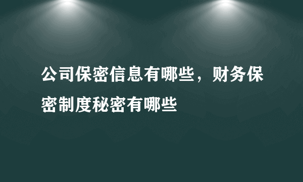 公司保密信息有哪些，财务保密制度秘密有哪些