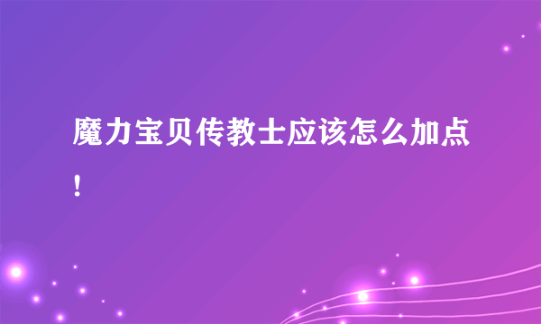 魔力宝贝传教士应该怎么加点!