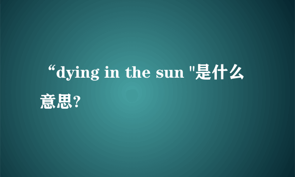 “dying in the sun 