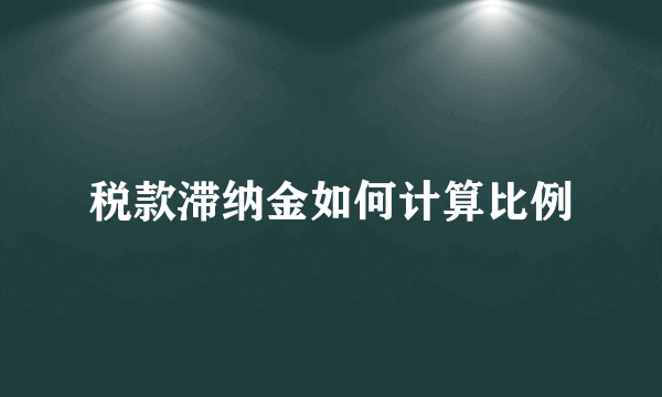 税款滞纳金如何计算比例