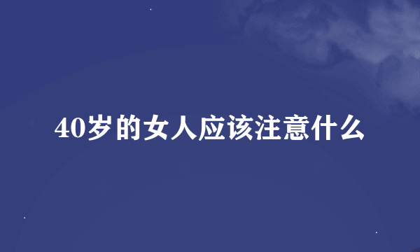 40岁的女人应该注意什么