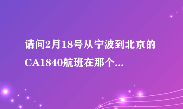 请问2月18号从宁波到北京的CA1840航班在那个航站楼接站？