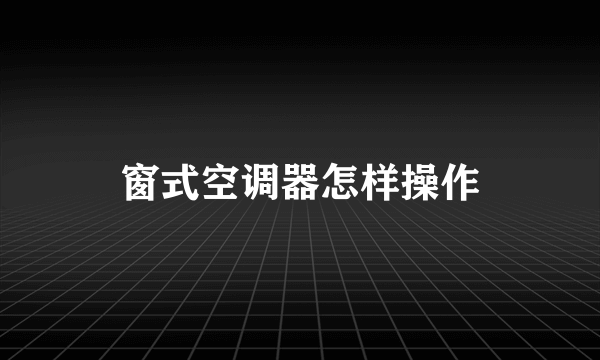 窗式空调器怎样操作