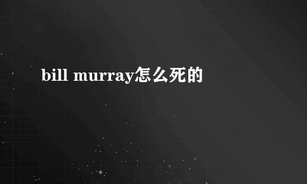 bill murray怎么死的