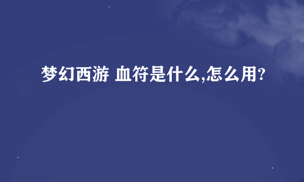 梦幻西游 血符是什么,怎么用?