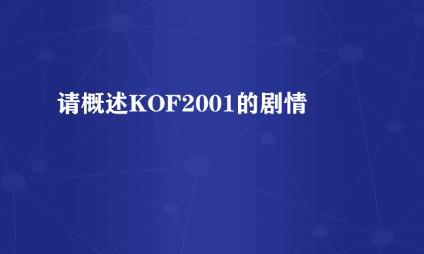 请概述KOF2001的剧情