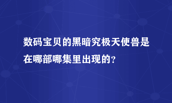 数码宝贝的黑暗究极天使兽是在哪部哪集里出现的？