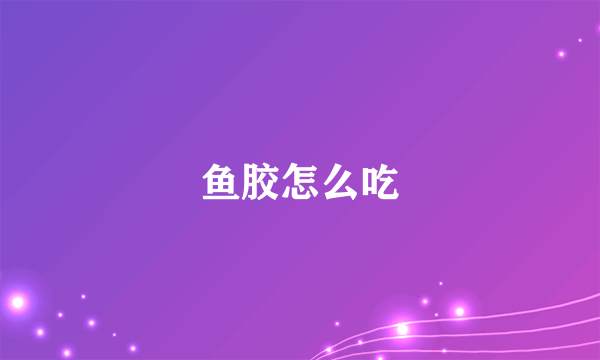 鱼胶怎么吃