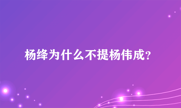 杨绛为什么不提杨伟成？