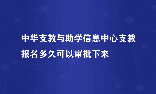 中华支教与助学信息中心支教报名多久可以审批下来