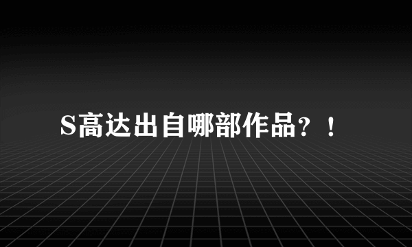 S高达出自哪部作品？！