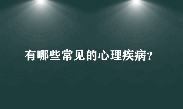 有哪些常见的心理疾病？