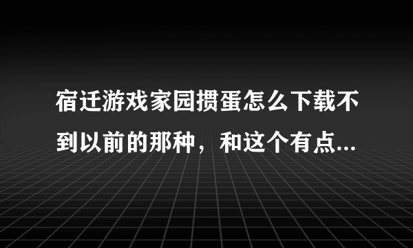 宿迁游戏家园掼蛋怎么下载不到以前的那种，和这个有点相似，但是没有游戏主站！