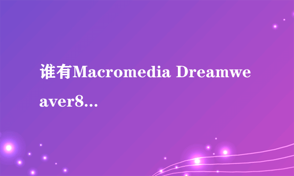 谁有Macromedia Dreamweaver8的序列号？