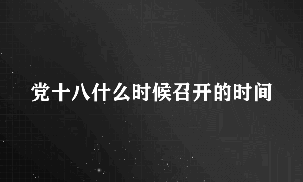 党十八什么时候召开的时间