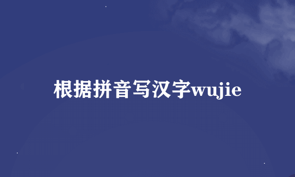 根据拼音写汉字wujie