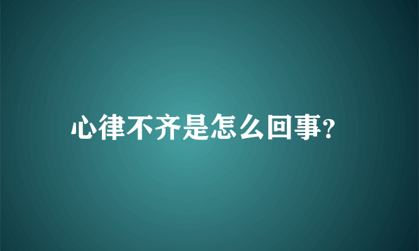 心律不齐是怎么回事？