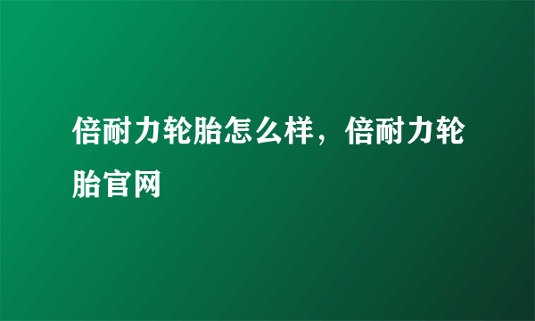 倍耐力轮胎怎么样，倍耐力轮胎官网