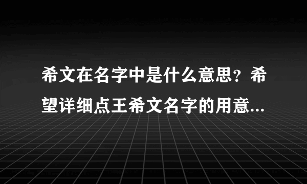 希文在名字中是什么意思？希望详细点王希文名字的用意，男孩。