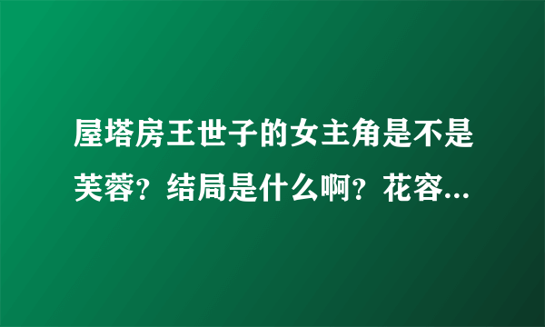 屋塔房王世子的女主角是不是芙蓉？结局是什么啊？花容是不是很坏？