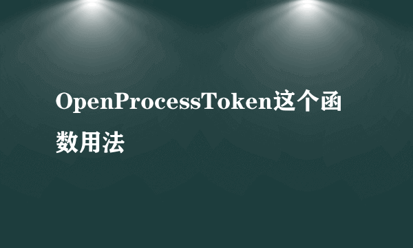 OpenProcessToken这个函数用法