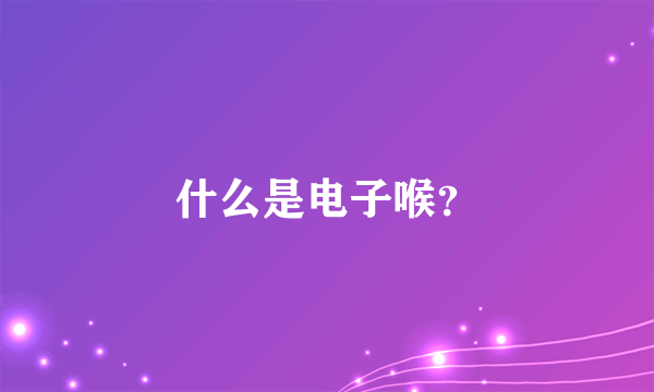 什么是电子喉？