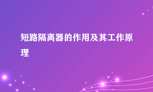 短路隔离器的作用及其工作原理