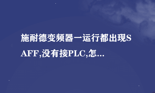 施耐德变频器一运行都出现SAFF,没有接PLC,怎么解决啊？