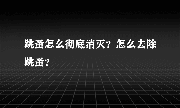 跳蚤怎么彻底消灭？怎么去除跳蚤？