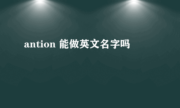 antion 能做英文名字吗