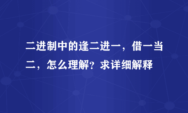 二进制中的逢二进一，借一当二，怎么理解？求详细解释