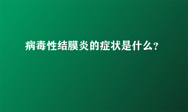 病毒性结膜炎的症状是什么？