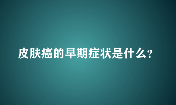 皮肤癌的早期症状是什么？