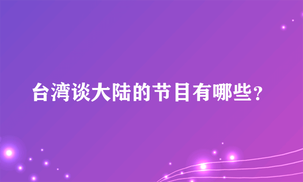 台湾谈大陆的节目有哪些？