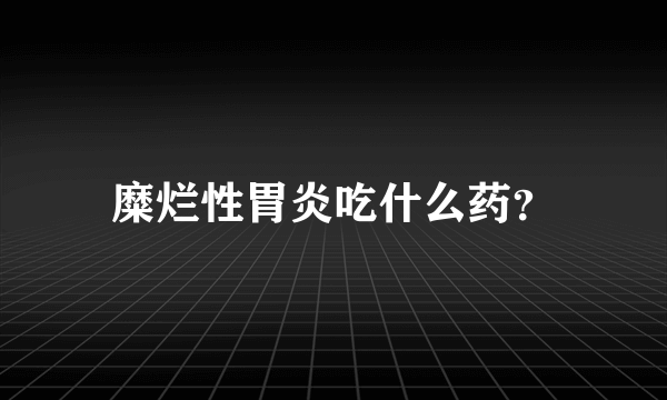 糜烂性胃炎吃什么药？