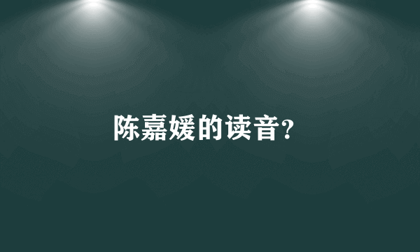 陈嘉媛的读音？