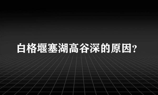 白格堰塞湖高谷深的原因？