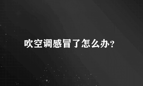 吹空调感冒了怎么办？