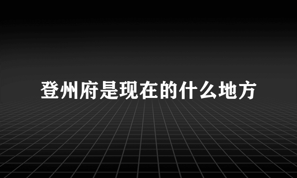 登州府是现在的什么地方