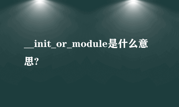 __init_or_module是什么意思?