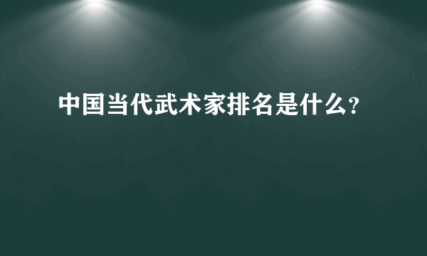 中国当代武术家排名是什么？