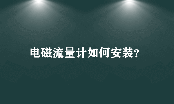 电磁流量计如何安装？