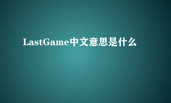 LastGame中文意思是什么